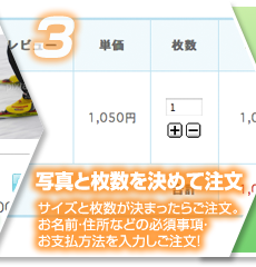 ３写真と枚数を決めて注文（サイズと枚数が決まったらご注文。 お名前・住所などの必須事項・ お支払方法を入力しご注文！ ）
